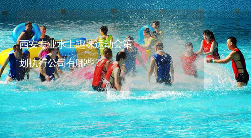 西安专业水上趣味运动会策划执行公司有哪些？