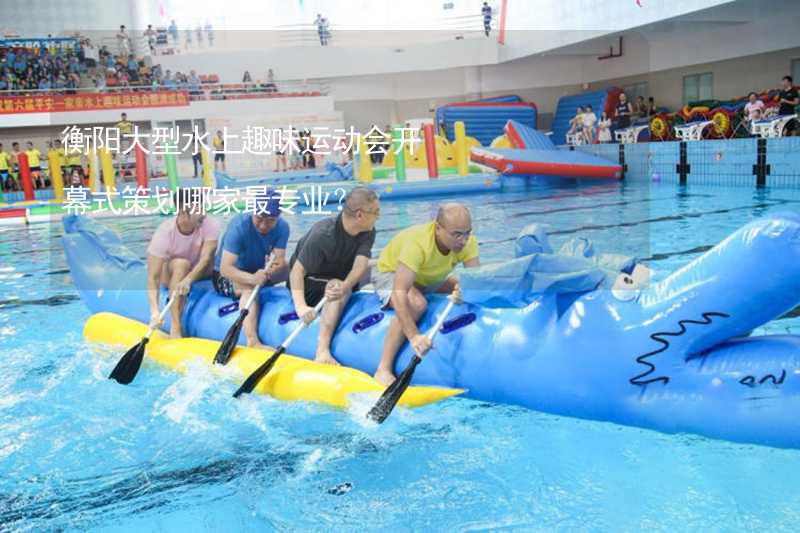 衡阳大型水上趣味运动会开幕式策划哪家最专业？