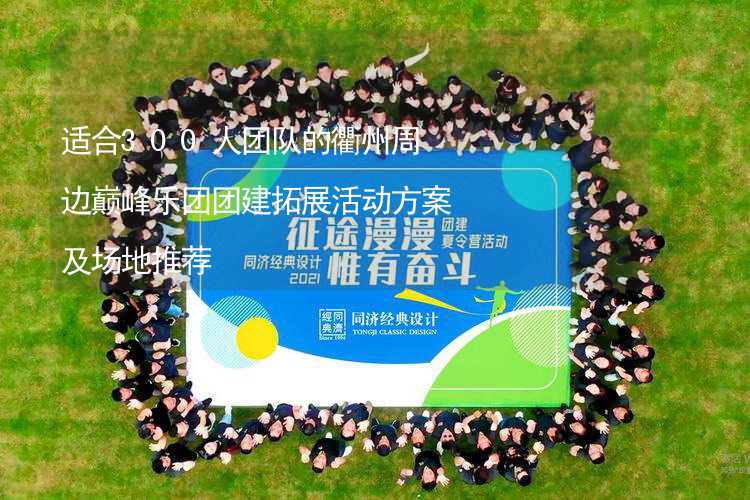 适合300人团队的衢州周边巅峰乐团团建拓展活动方案及场地推荐