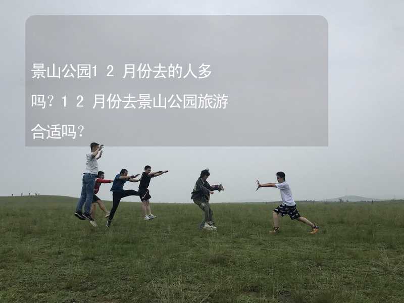 景山公园12月份去的人多吗？12月份去景山公园旅游合适吗？_2