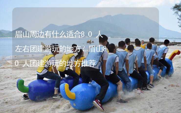 眉山周边有什么适合80人左右团建游玩的地方？眉山80人团建游玩的地方推荐_2