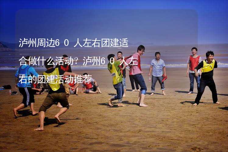 泸州周边60人左右团建适合做什么活动？泸州60人左右的团建活动推荐_2