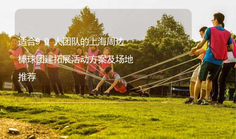 适合90人团队的上海周边棒球团建拓展活动方案及场地推荐