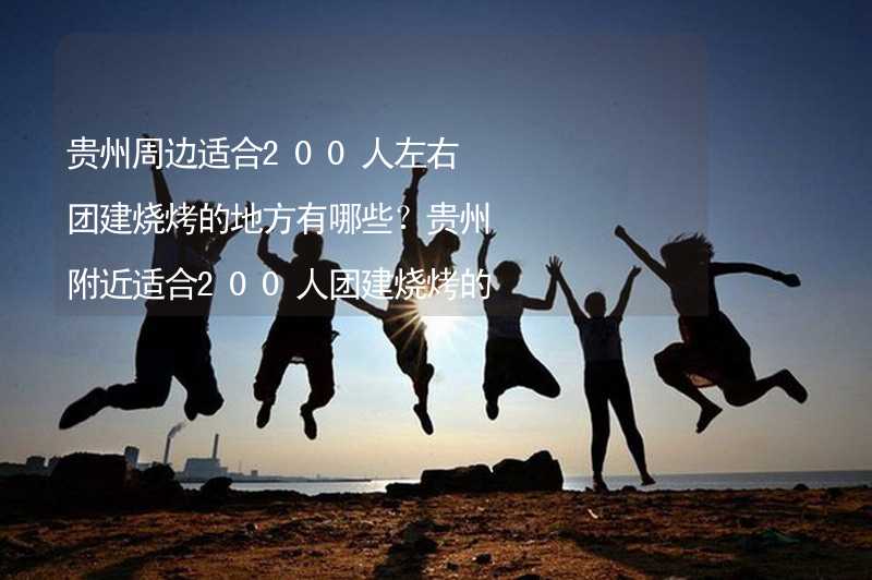 贵州周边适合200人左右团建烧烤的地方有哪些？贵州附近适合200人团建烧烤的地方推荐_2