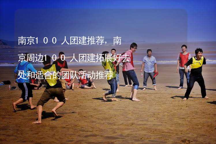 南京100人团建推荐，南京周边100人团建拓展好去处和适合的团队活动推荐_1