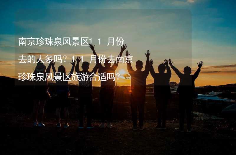 南京珍珠泉风景区11月份去的人多吗？11月份去南京珍珠泉风景区旅游合适吗？