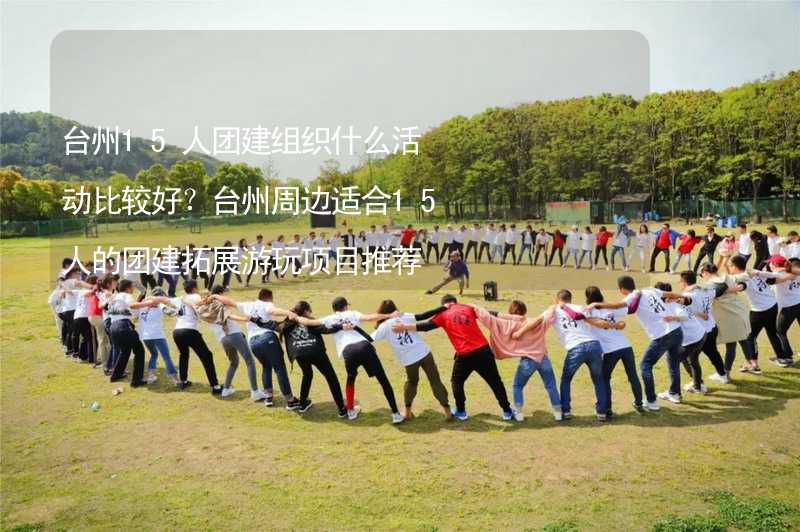 台州15人团建组织什么活动比较好？台州周边适合15人的团建拓展游玩项目推荐