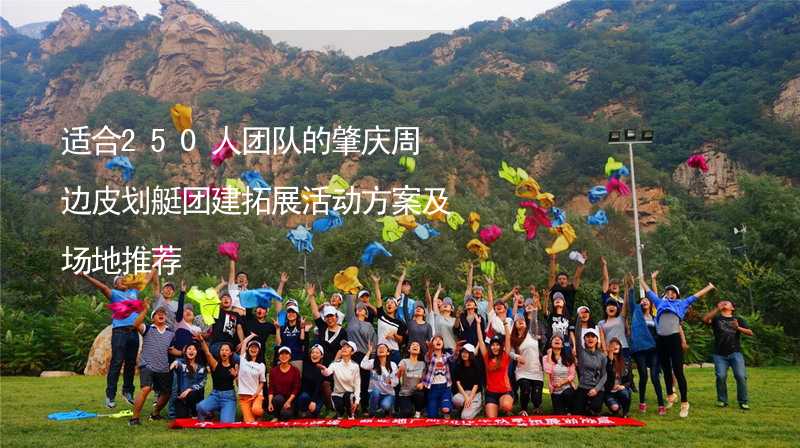 适合250人团队的肇庆周边皮划艇团建拓展活动方案及场地推荐_2