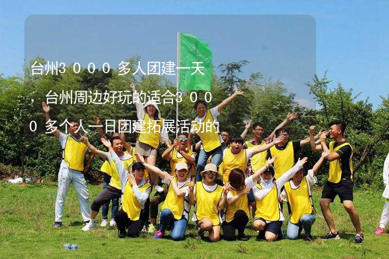 台州3000多人团建一天，台州周边好玩的适合3000多个人一日团建拓展活动的地方推荐_1