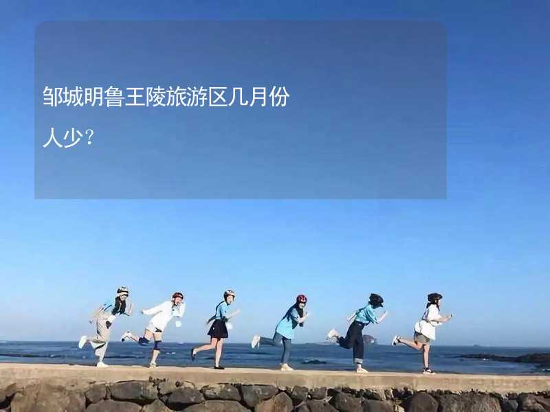 鄒城明魯王陵旅游區(qū)幾月份人少？_2