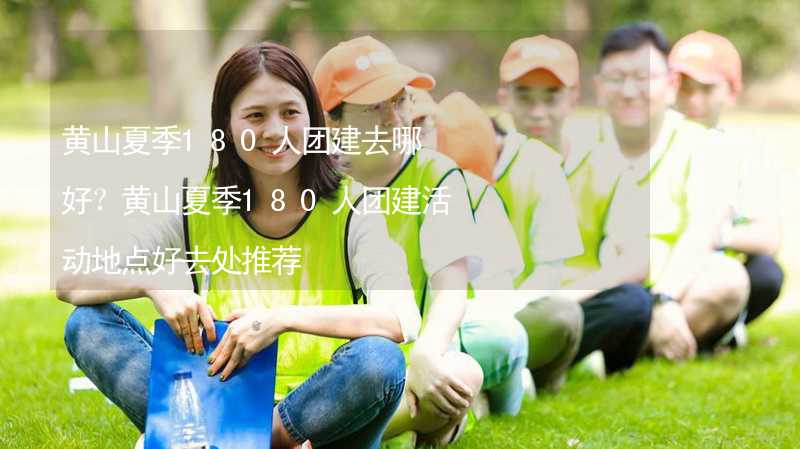 黃山夏季180人團(tuán)建去哪好？黃山夏季180人團(tuán)建活動地點(diǎn)好去處推薦_2