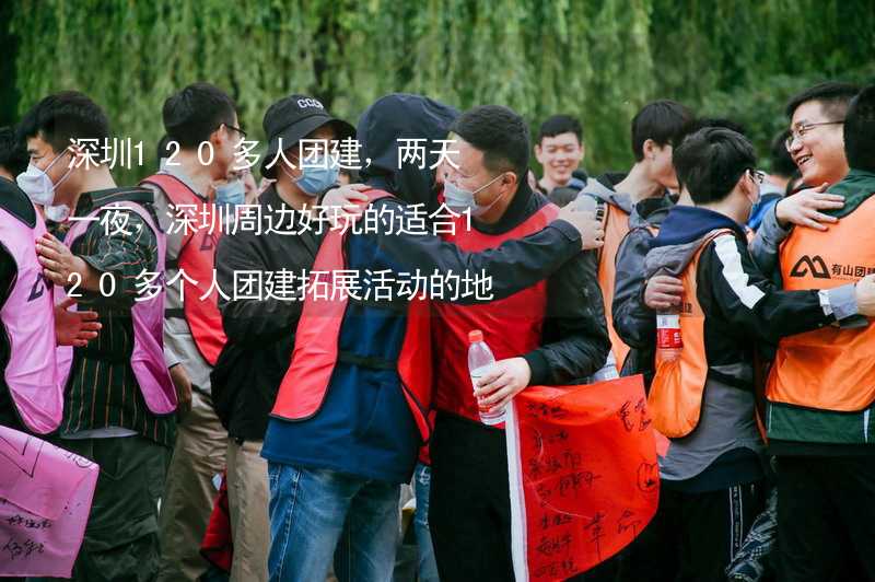深圳120多人团建，两天一夜，深圳周边好玩的适合120多个人团建拓展活动的地方推荐