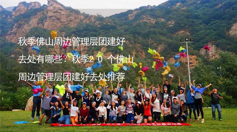 秋季佛山周邊管理層團建好去處有哪些？秋季20個佛山周邊管理層團建好去處推薦_1