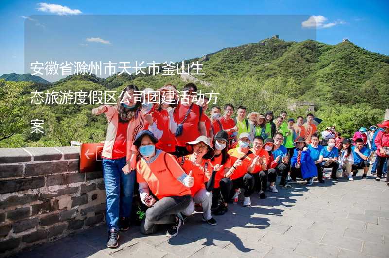 安徽省滁州市天长市釜山生态旅游度假区公司团建活动方案