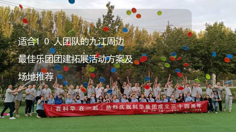 适合10人团队的九江周边最佳乐团团建拓展活动方案及场地推荐