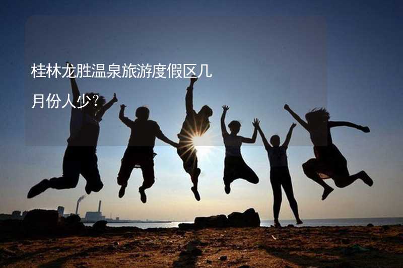桂林龙胜温泉旅游度假区几月份人少？