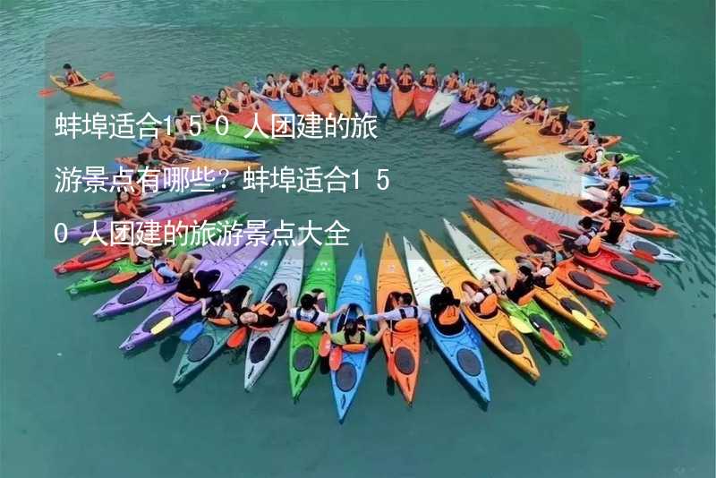 蚌埠适合150人团建的旅游景点有哪些？蚌埠适合150人团建的旅游景点大全