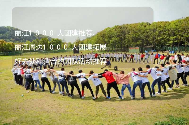 丽江1000人团建推荐，丽江周边1000人团建拓展好去处和适合的团队活动推荐