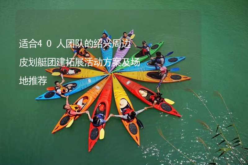 适合40人团队的绍兴周边皮划艇团建拓展活动方案及场地推荐