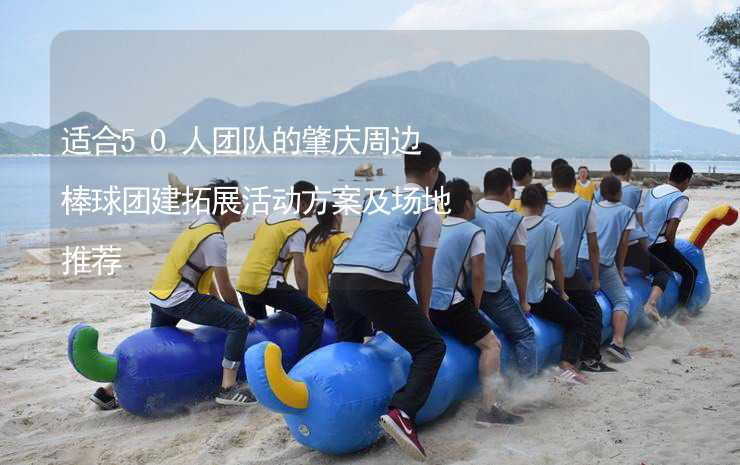 适合50人团队的肇庆周边棒球团建拓展活动方案及场地推荐