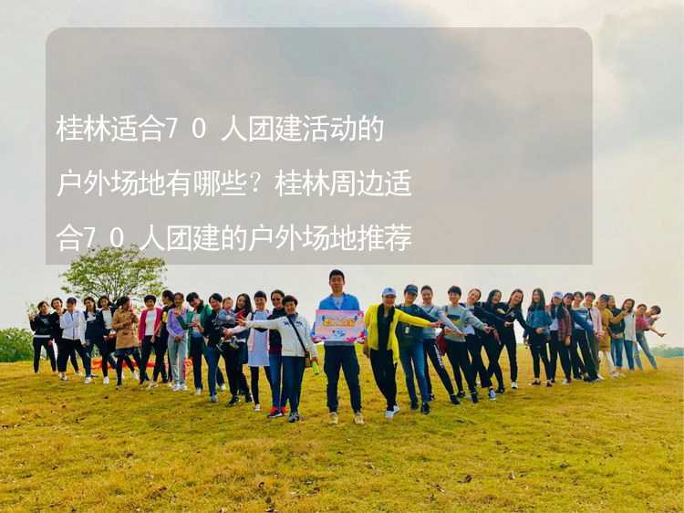 桂林适合70人团建活动的户外场地有哪些？桂林周边适合70人团建的户外场地推荐_1