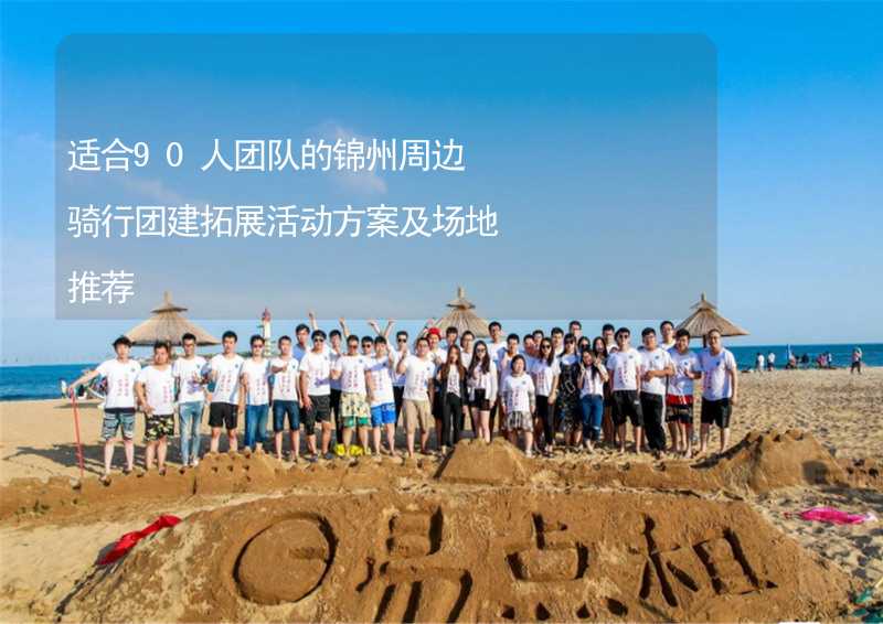 适合90人团队的锦州周边骑行团建拓展活动方案及场地推荐