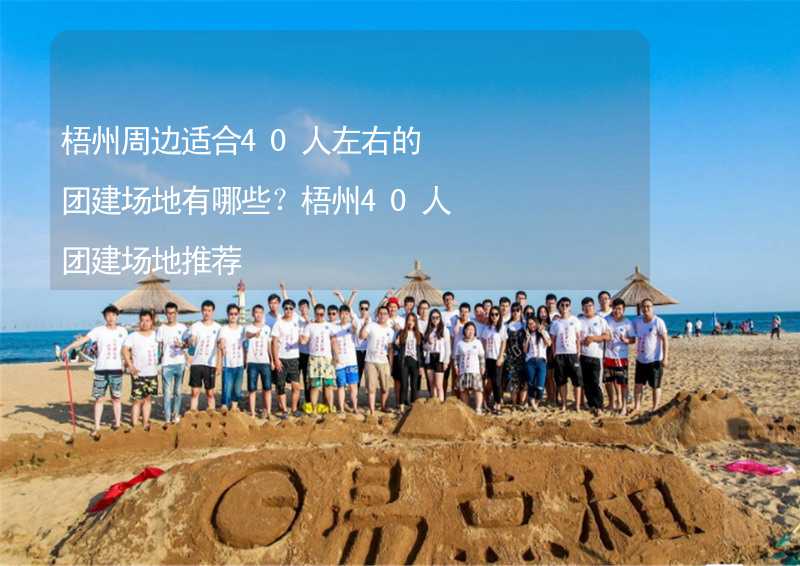 梧州周边适合40人左右的团建场地有哪些？梧州40人团建场地推荐_1