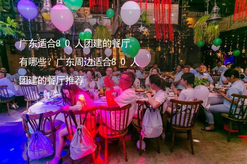 广东适合80人团建的餐厅有哪些？广东周边适合80人团建的餐厅推荐