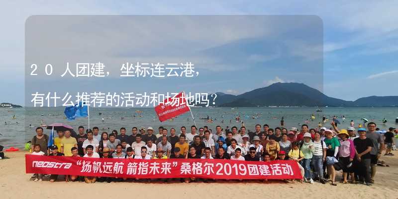 20人團建，坐標連云港，有什么推薦的活動和場地嗎？_1