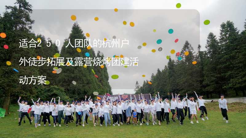 适合250人团队的杭州户外徒步拓展及露营烧烤团建活动方案