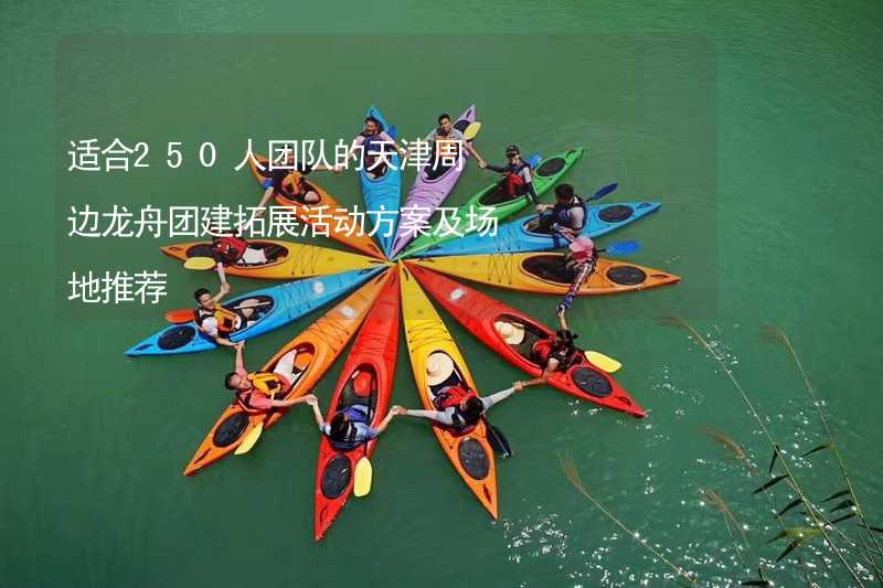 适合250人团队的天津周边龙舟团建拓展活动方案及场地推荐_2