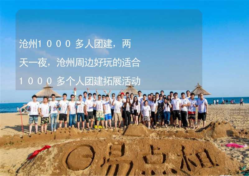 沧州1000多人团建，两天一夜，沧州周边好玩的适合1000多个人团建拓展活动的地方推荐_1