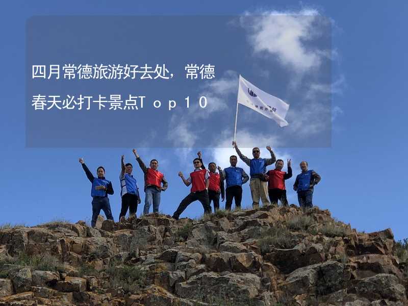 四月常德旅游好去处，常德春天必打卡景点Top10_2