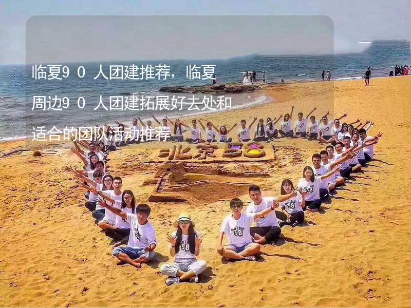 临夏90人团建推荐，临夏周边90人团建拓展好去处和适合的团队活动推荐