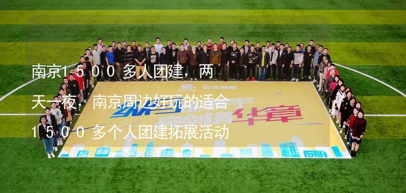 南京1500多人团建，两天一夜，南京周边好玩的适合1500多个人团建拓展活动的地方推荐_2