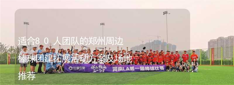 适合80人团队的郑州周边棒球团建拓展活动方案及场地推荐_1