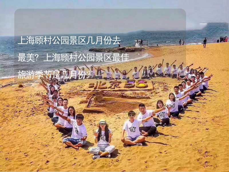 上海顾村公园景区几月份去最美?上海顾村公园景区最佳旅游季节是几月份？