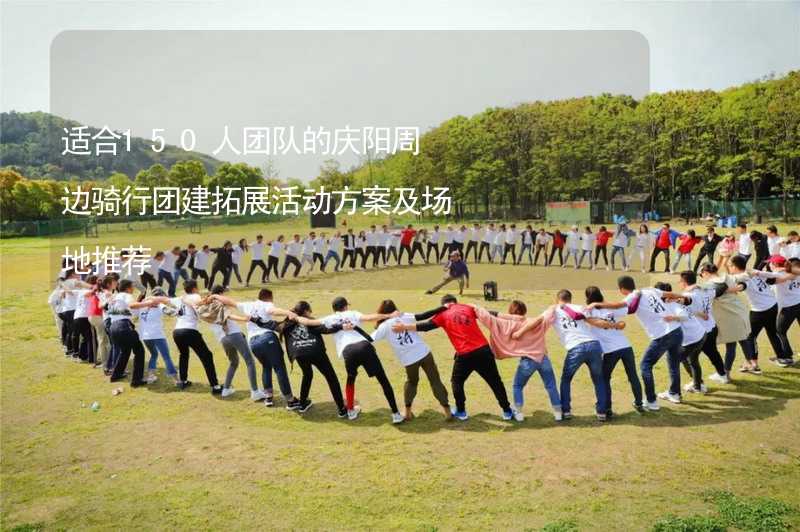 适合150人团队的庆阳周边骑行团建拓展活动方案及场地推荐