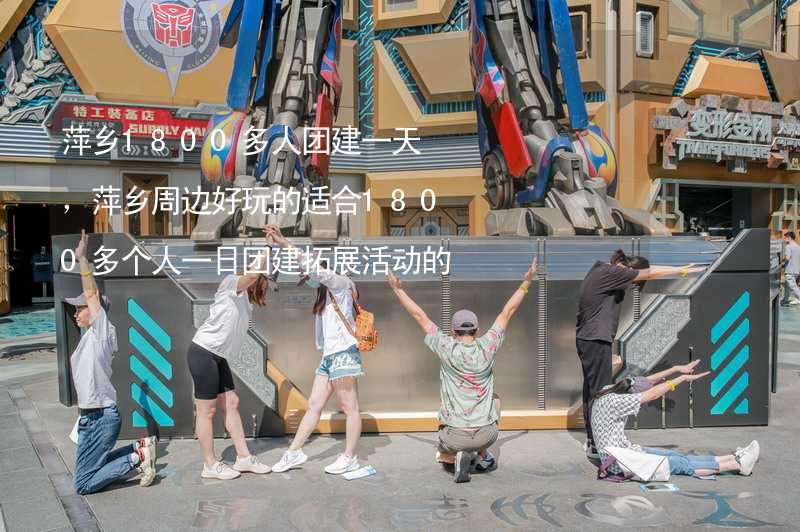 萍乡1800多人团建一天，萍乡周边好玩的适合1800多个人一日团建拓展活动的地方推荐_2