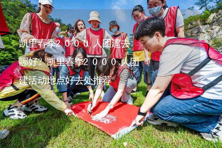 凯里春季2000人团建去哪好？凯里春季2000人团建活动地点好去处推荐