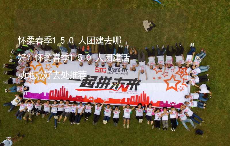 怀柔春季150人团建去哪好？怀柔春季150人团建活动地点好去处推荐_2