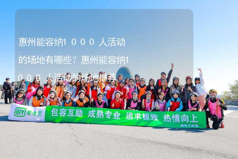 惠州能容纳1000人活动的场地有哪些？惠州能容纳1000人活动的场地推荐