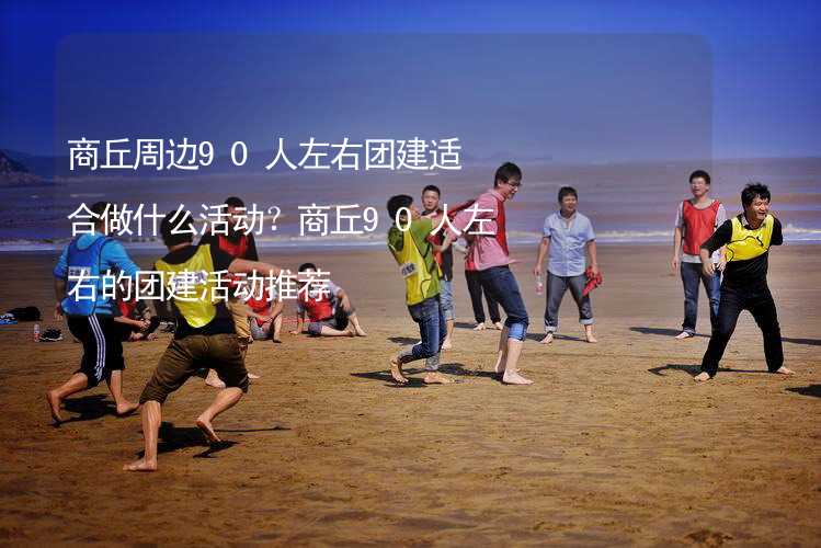 商丘周边90人左右团建适合做什么活动？商丘90人左右的团建活动推荐_2