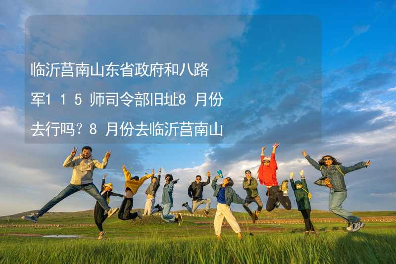 臨沂莒南山東省政府和八路軍115師司令部舊址8月份去行嗎？8月份去臨沂莒南山東省政府和八路軍115師司令部舊址帶什么衣服穿什么衣服？_2