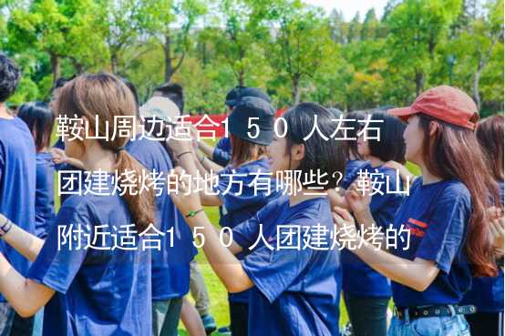 鞍山周边适合150人左右团建烧烤的地方有哪些？鞍山附近适合150人团建烧烤的地方推荐_2