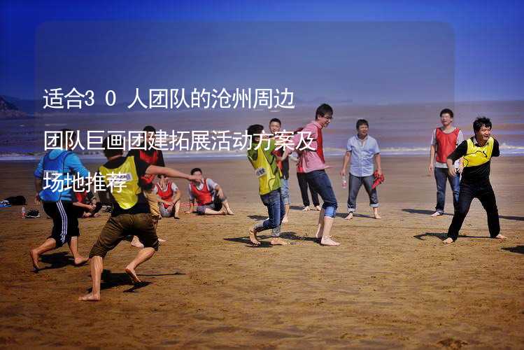 适合30人团队的沧州周边团队巨画团建拓展活动方案及场地推荐_1