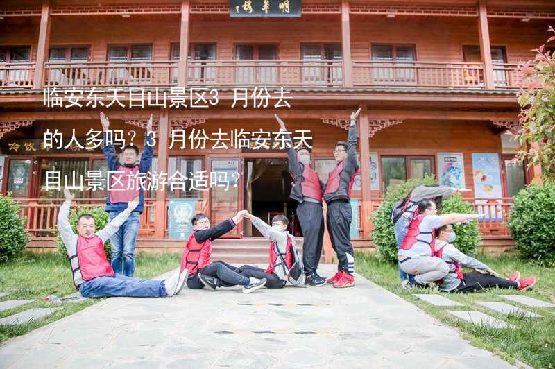 臨安東天目山景區(qū)3月份去的人多嗎？3月份去臨安東天目山景區(qū)旅游合適嗎？_2