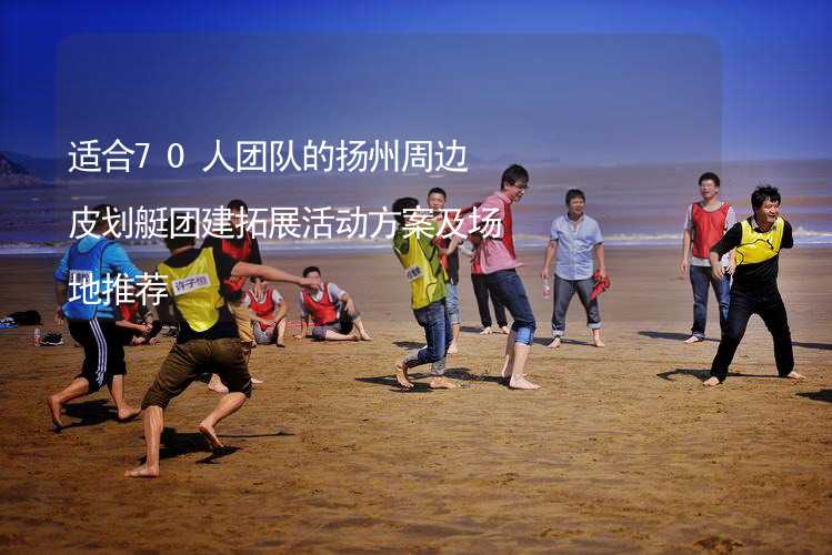适合70人团队的扬州周边皮划艇团建拓展活动方案及场地推荐