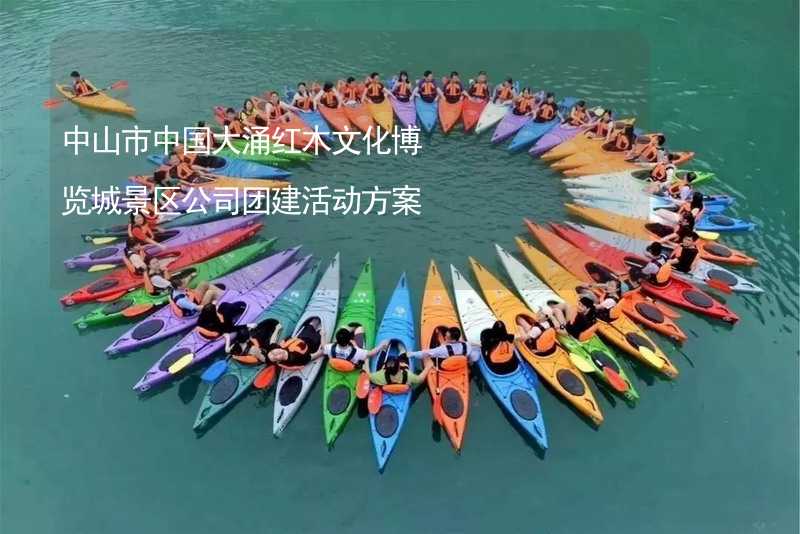 中山市中国大涌红木文化博览城景区公司团建活动方案