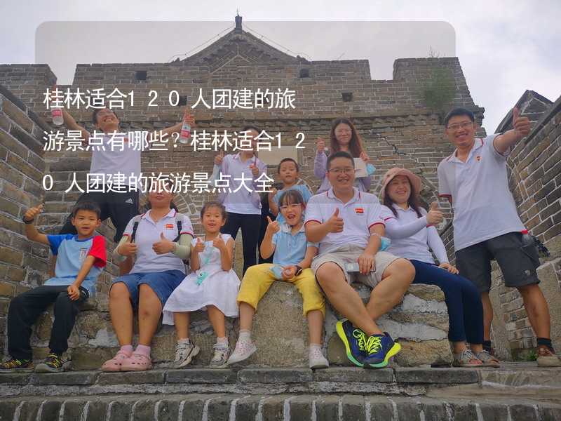 桂林适合120人团建的旅游景点有哪些？桂林适合120人团建的旅游景点大全